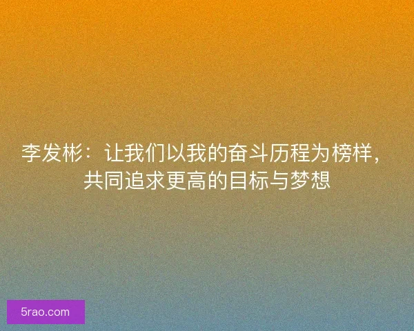 李发彬：让我们以我的奋斗历程为榜样，共同追求更高的目标与梦想